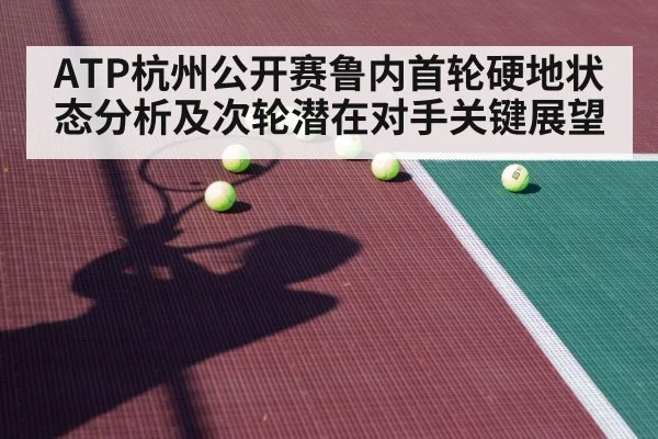 ATP杭州公开赛鲁内首轮硬地状态分析及次轮潜在对手关键展望