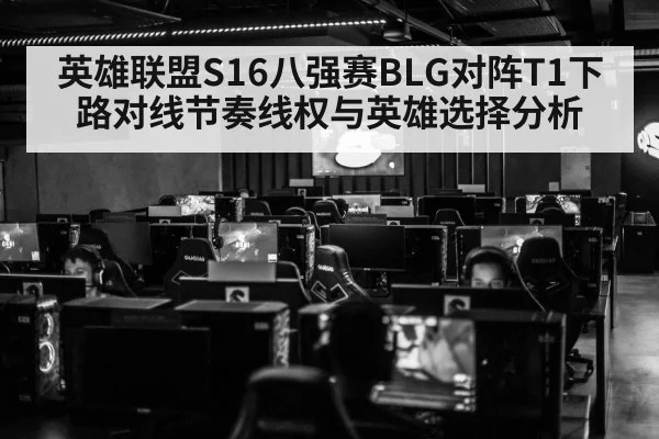 英雄联盟S16八强赛BLG对阵T1下路对线节奏线权与英雄选择分析