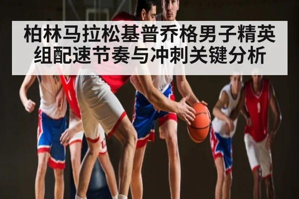 柏林马拉松基普乔格男子精英组配速节奏与冲刺关键分析