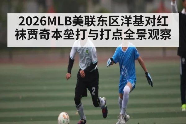 2026MLB美联东区洋基对红袜贾奇本垒打与打点全景观察