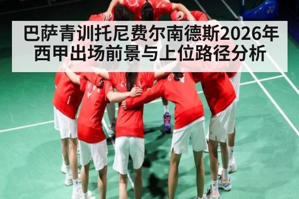 巴萨青训托尼费尔南德斯2026年西甲出场前景与上位路径分析
