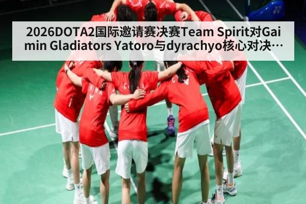 2026DOTA2国际邀请赛决赛Team Spirit对Gaimin Gladiators Yatoro与dyrachyo核心对决谁主宰最后团战