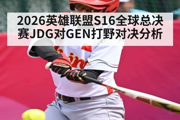2026英雄联盟S16全球总决赛JDG对GEN打野对决分析