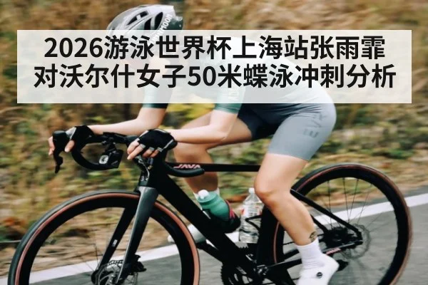2026游泳世界杯上海站张雨霏对沃尔什女子50米蝶泳冲刺分析