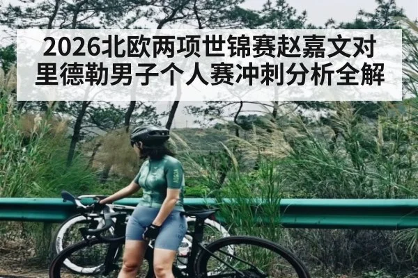 2026北欧两项世锦赛赵嘉文对里德勒男子个人赛冲刺分析全解