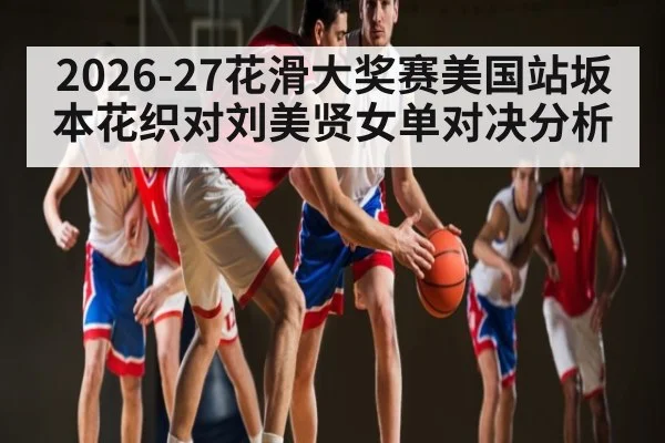 2026-27花滑大奖赛美国站坂本花织对刘美贤女单对决分析